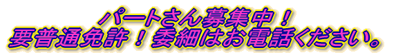 パートさん募集中！ 要普通免許！委細はお電話ください。